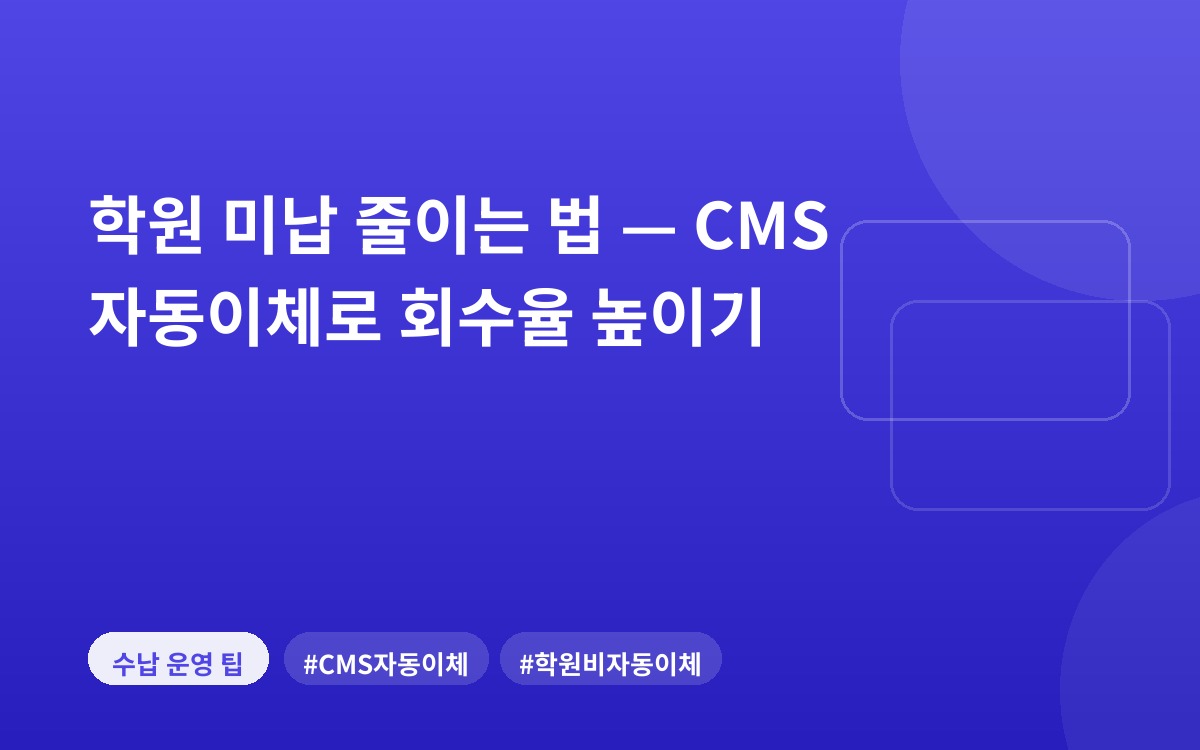 학원 미납 줄이는 법 — CMS 자동이체로 회수율 높이기