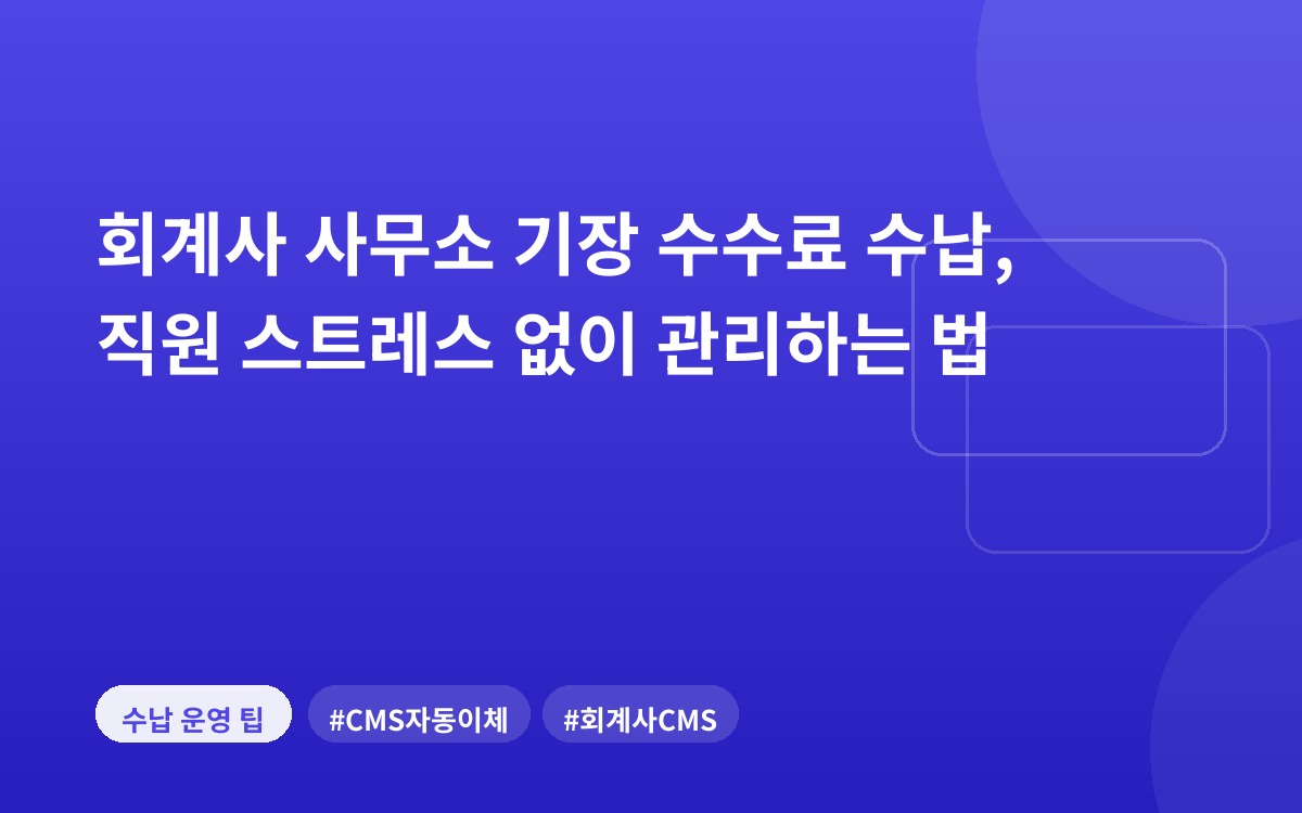 회계사 사무소 기장 수수료 수납, 직원 스트레스 없이 관리하는 법