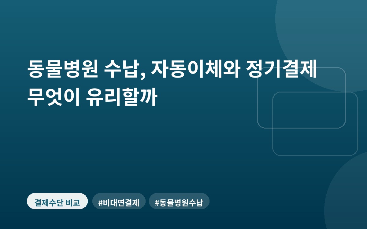 동물병원 수납, 자동이체와 정기결제 무엇이 유리할까