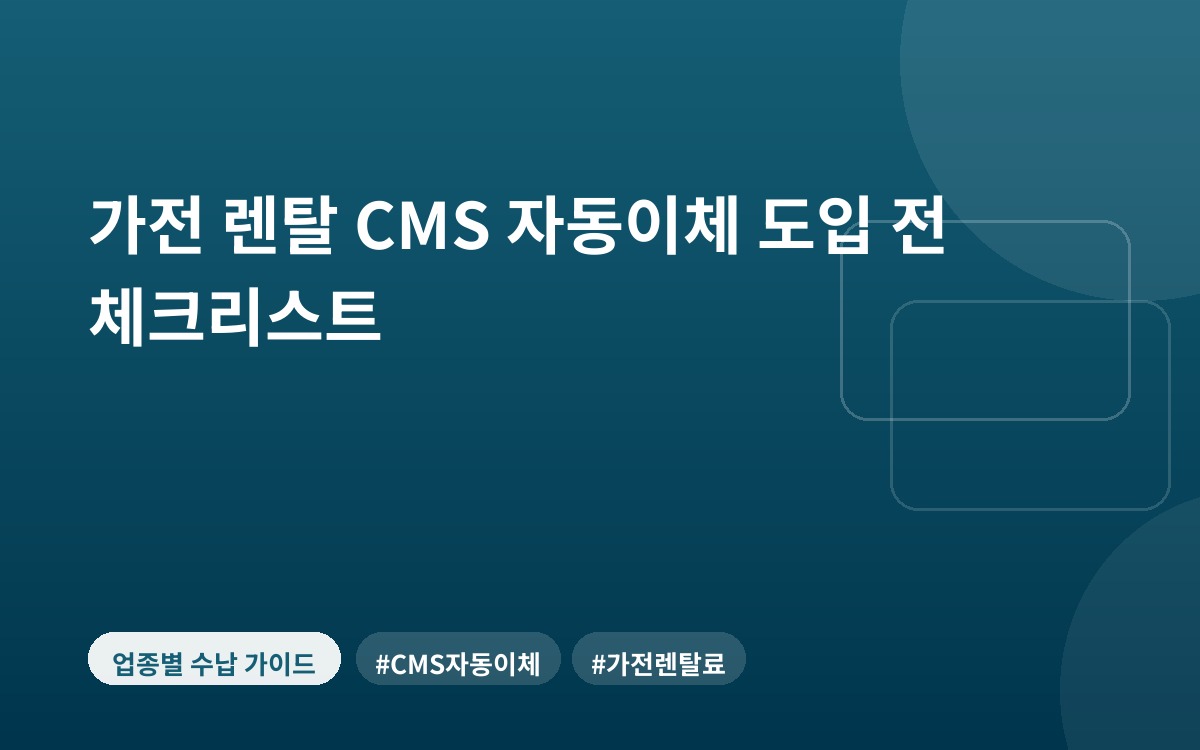 가전 렌탈 CMS 자동이체 도입 전 체크리스트