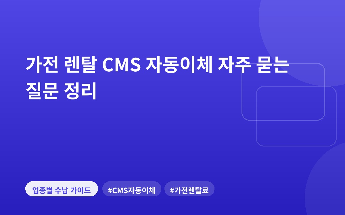가전 렌탈 CMS 자동이체 자주 묻는 질문 정리
