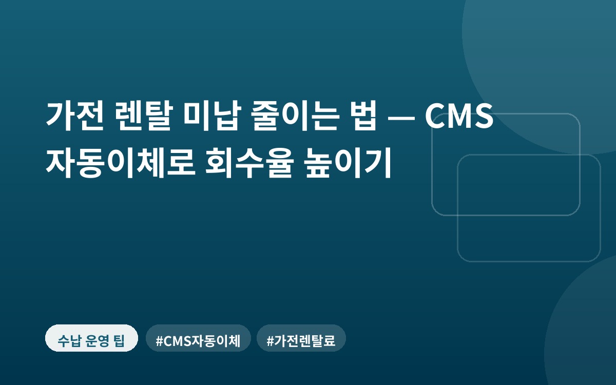 가전 렌탈 미납 줄이는 법 — CMS 자동이체로 회수율 높이기