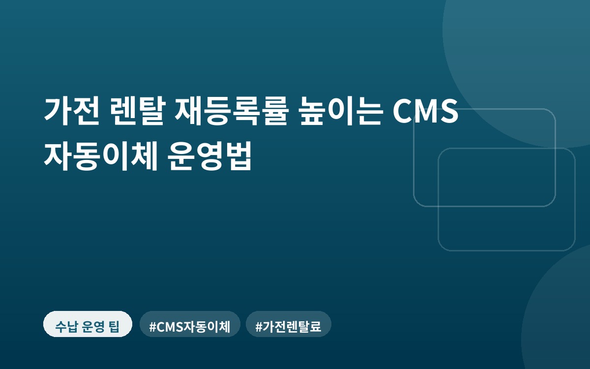 가전 렌탈 재등록률 높이는 CMS 자동이체 운영법