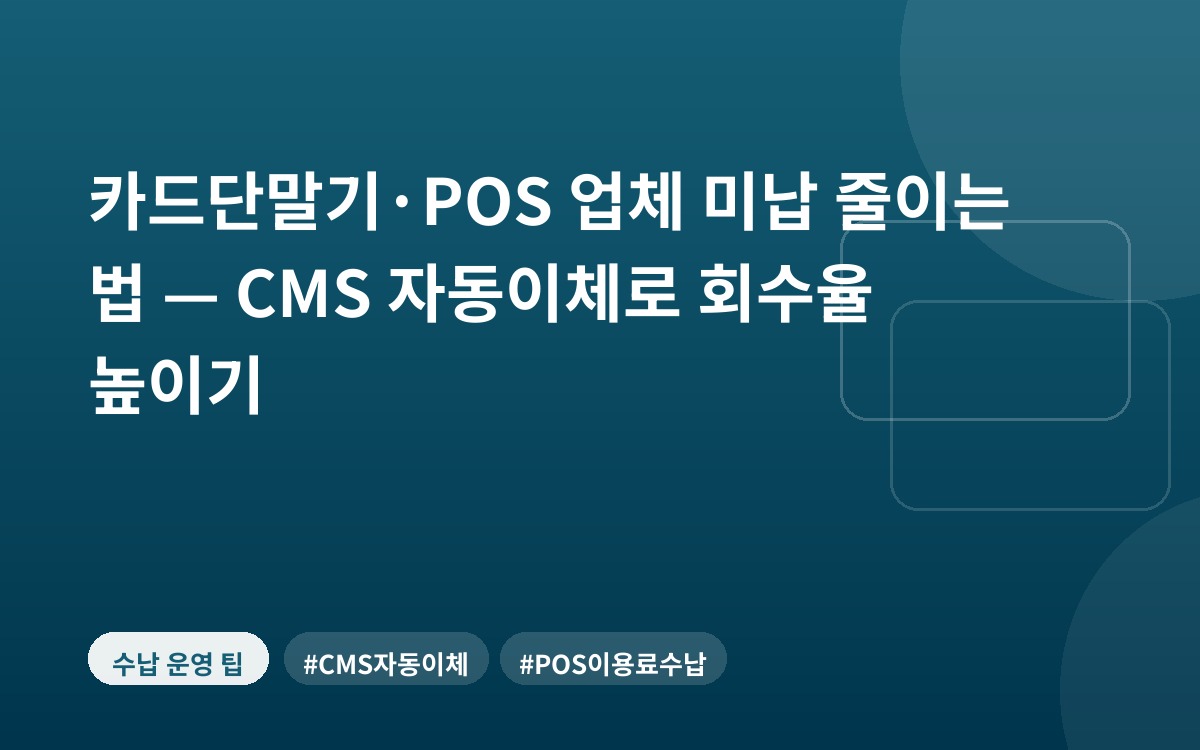 카드단말기·POS 업체 미납 줄이는 법 — CMS 자동이체로 회수율 높이기