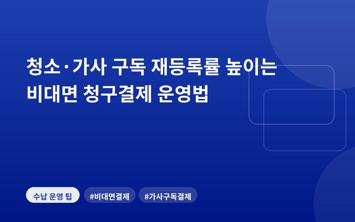 청소·가사 구독 재등록률 높이는 비대면 청구결제 운영법