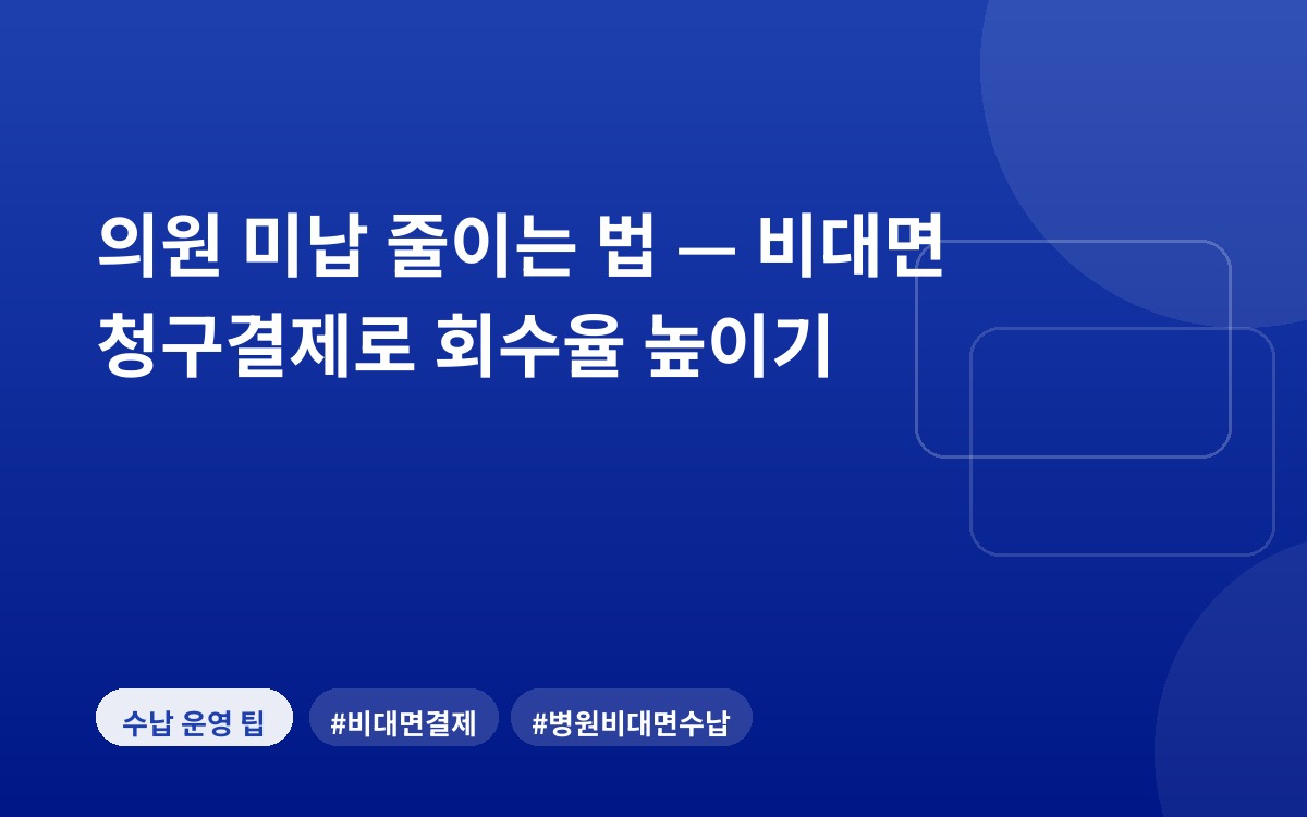 의원 미납 줄이는 법 — 비대면 청구결제로 회수율 높이기
