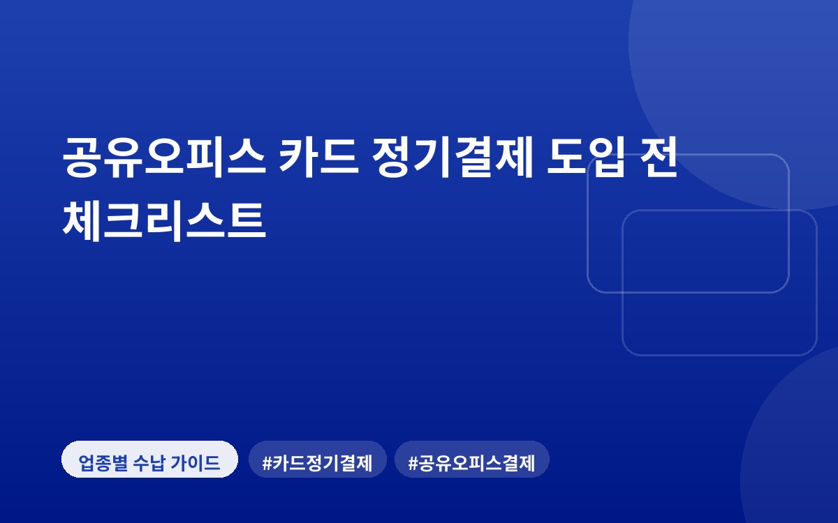 공유오피스 카드 정기결제 도입 전 체크리스트