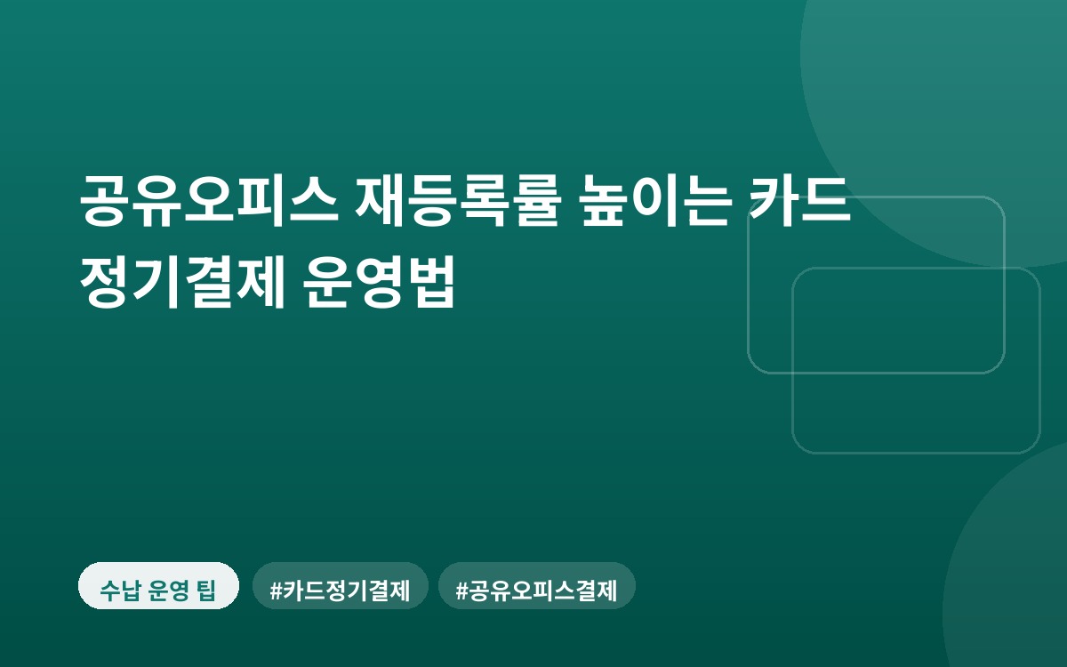 공유오피스 재등록률 높이는 카드 정기결제 운영법