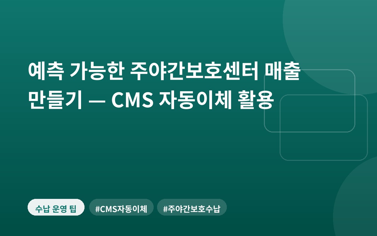 예측 가능한 주야간보호센터 매출 만들기 — CMS 자동이체 활용