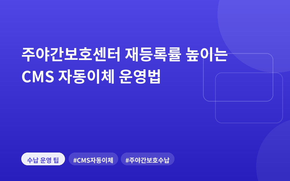 주야간보호센터 재등록률 높이는 CMS 자동이체 운영법