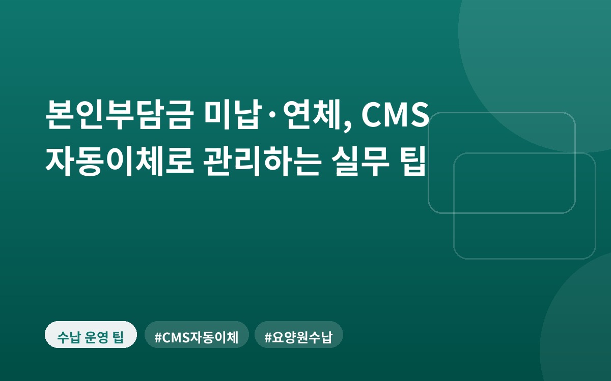 본인부담금 미납·연체, CMS 자동이체로 관리하는 실무 팁