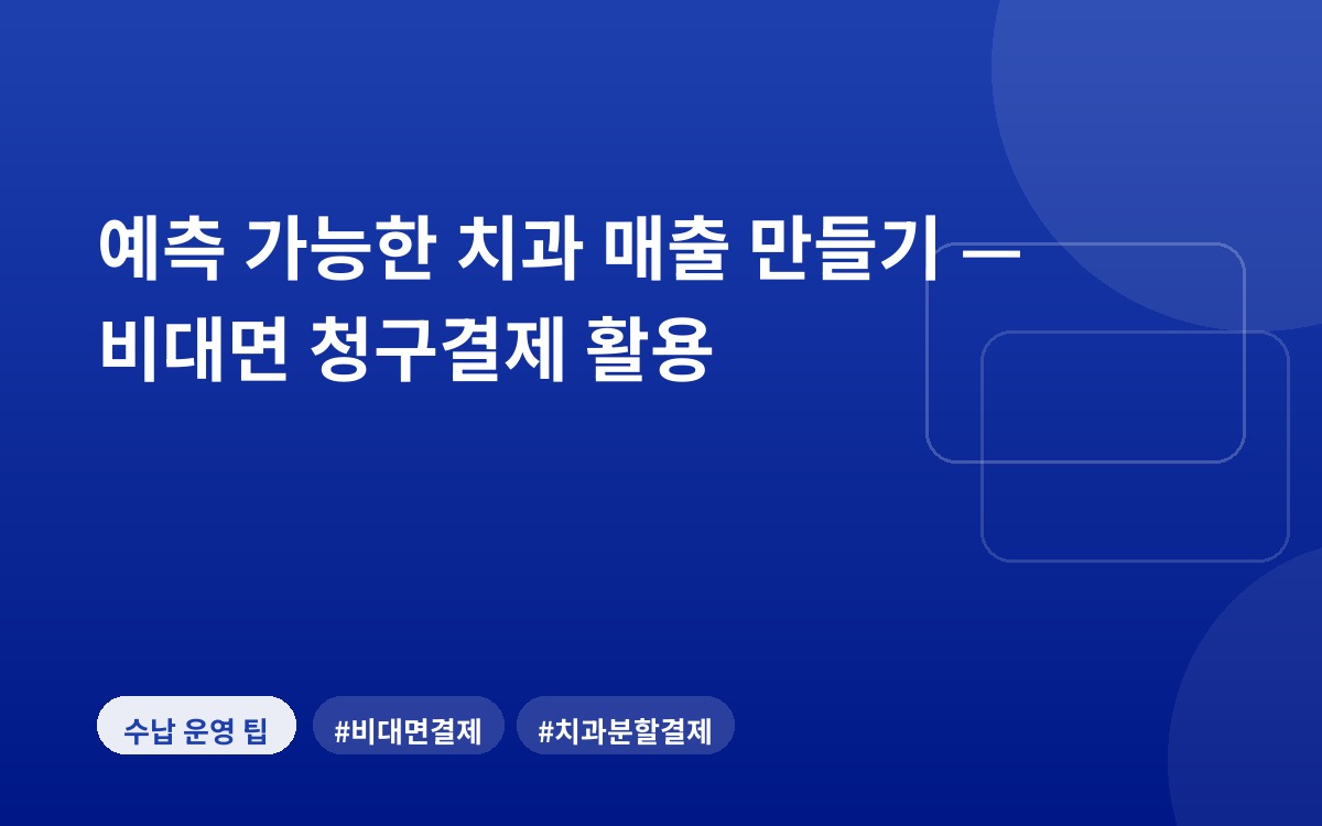 예측 가능한 치과 매출 만들기 — 비대면 청구결제 활용