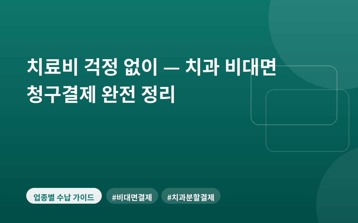 치료비 걱정 없이 — 치과 비대면 청구결제 완전 정리