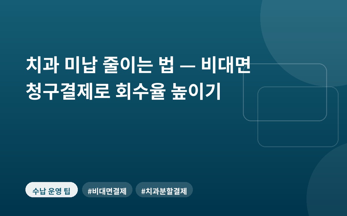 치과 미납 줄이는 법 — 비대면 청구결제로 회수율 높이기
