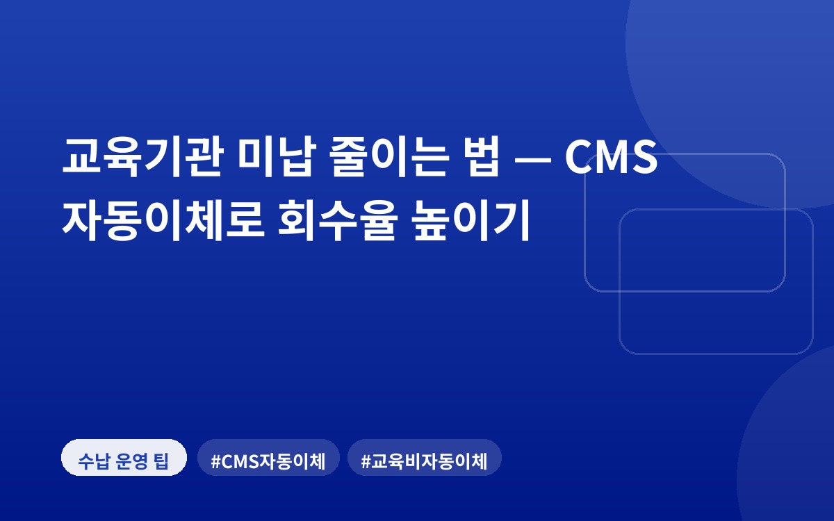교육기관 미납 줄이는 법 — CMS 자동이체로 회수율 높이기