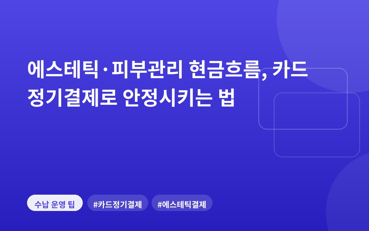 에스테틱·피부관리 현금흐름, 카드 정기결제로 안정시키는 법