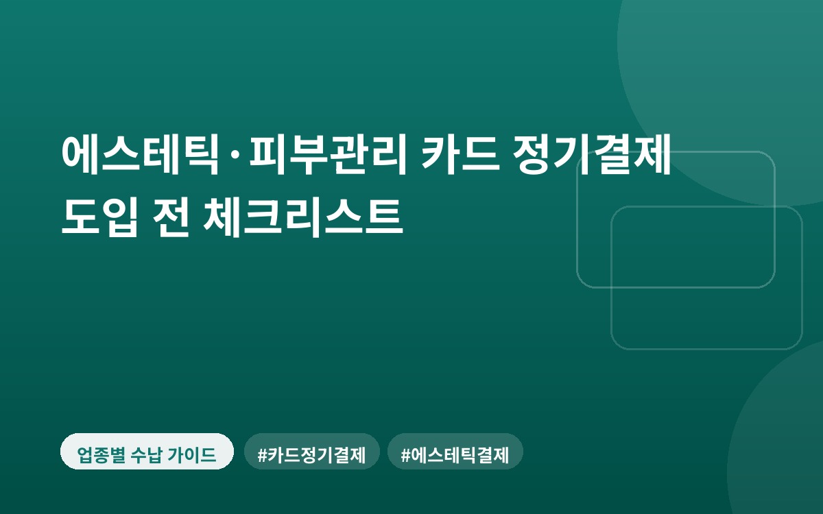 에스테틱·피부관리 카드 정기결제 도입 전 체크리스트