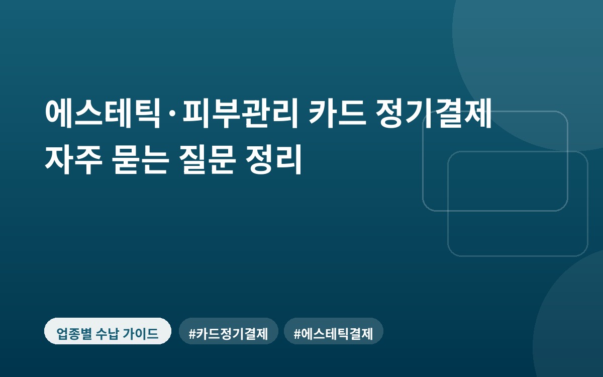 에스테틱·피부관리 카드 정기결제 자주 묻는 질문 정리