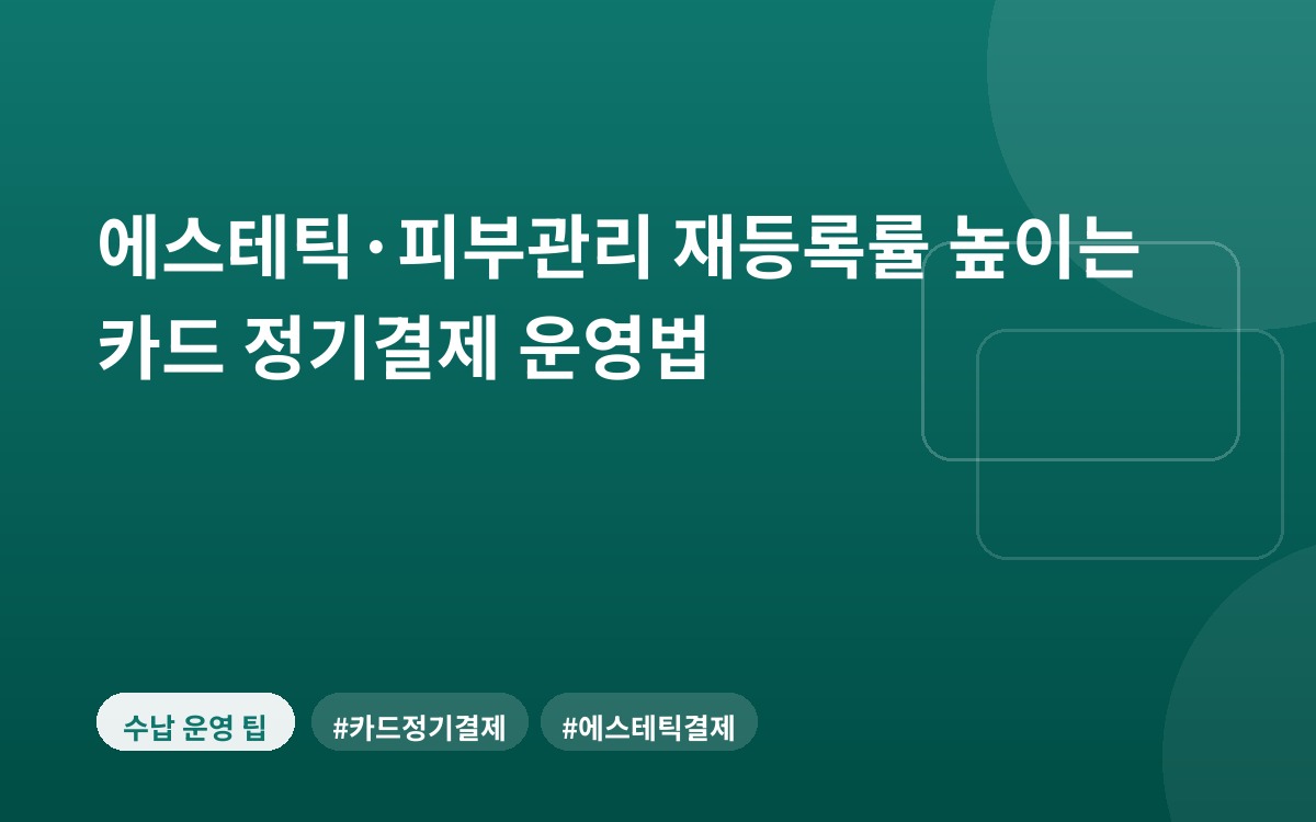 에스테틱·피부관리 재등록률 높이는 카드 정기결제 운영법