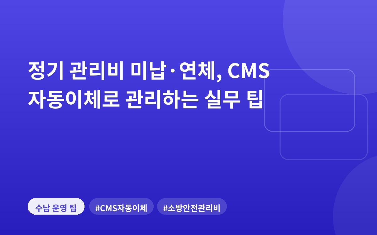 정기 관리비 미납·연체, CMS 자동이체로 관리하는 실무 팁