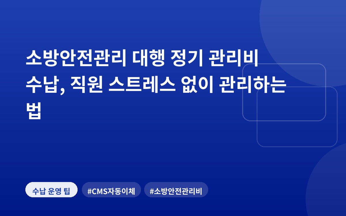 소방안전관리 대행 정기 관리비 수납, 직원 스트레스 없이 관리하는 법