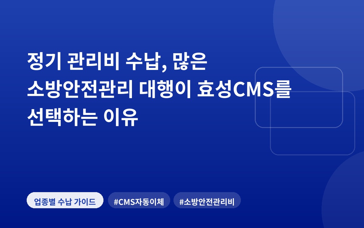 정기 관리비 수납, 많은 소방안전관리 대행이 효성CMS를 선택하는 이유