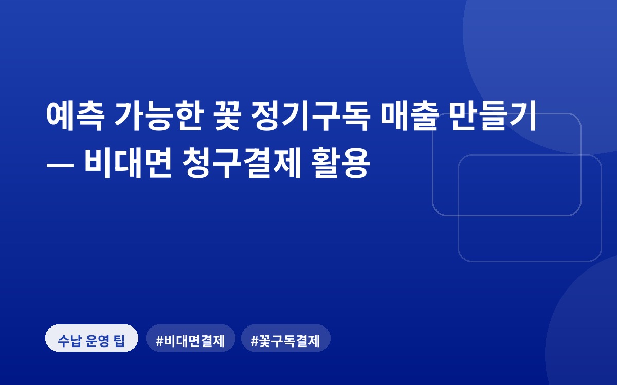 예측 가능한 꽃 정기구독 매출 만들기 — 비대면 청구결제 활용