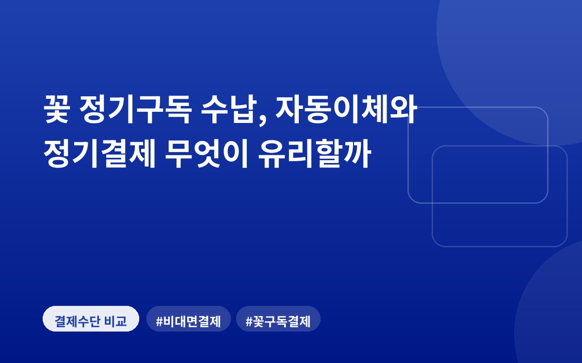 꽃 정기구독 수납, 자동이체와 정기결제 무엇이 유리할까