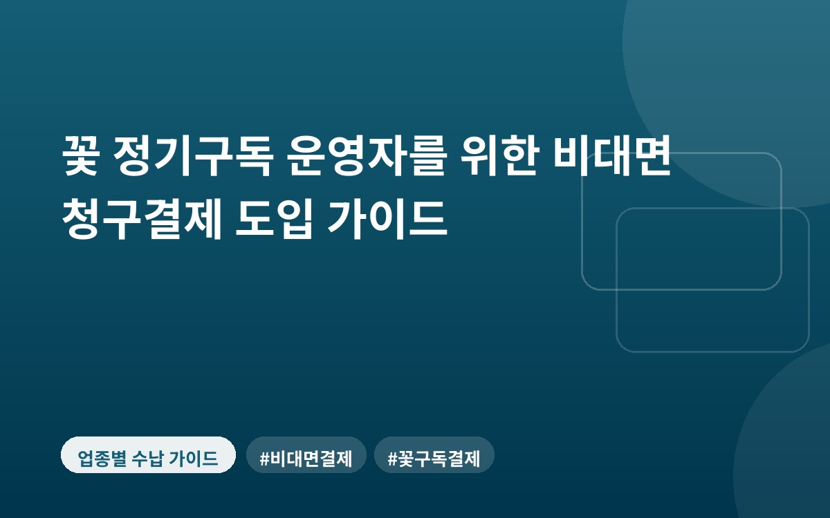 꽃 정기구독 운영자를 위한 비대면 청구결제 도입 가이드