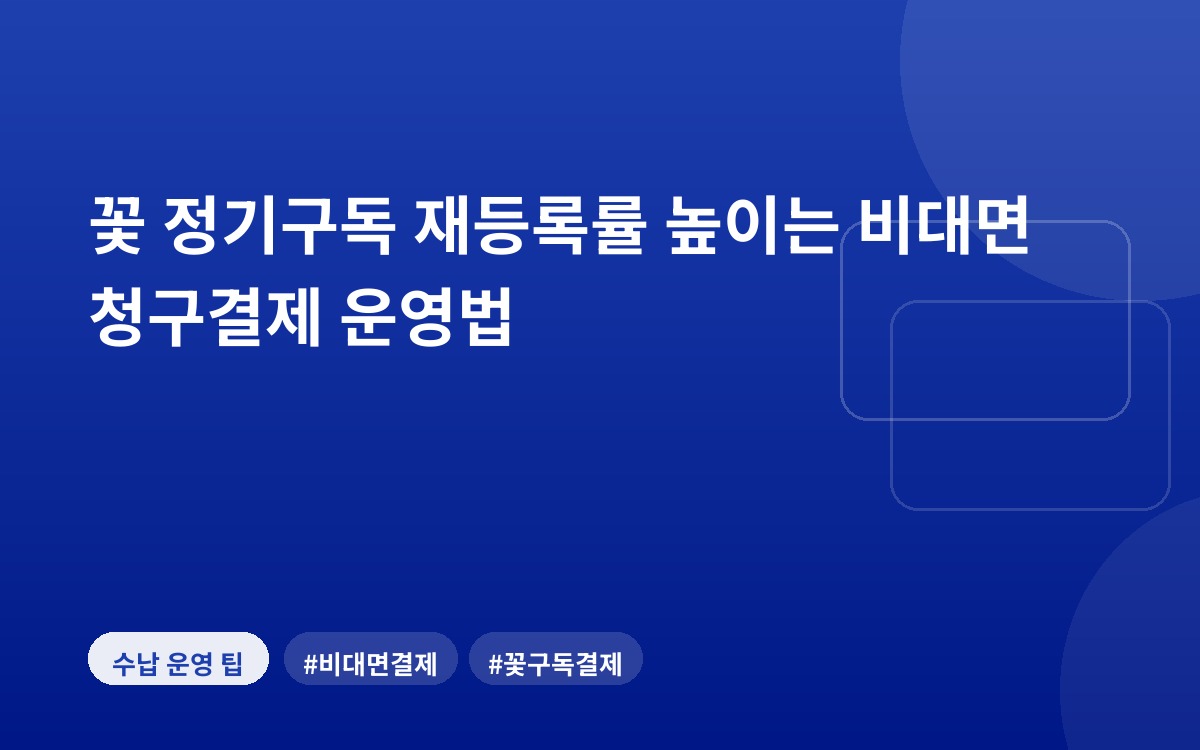 꽃 정기구독 재등록률 높이는 비대면 청구결제 운영법