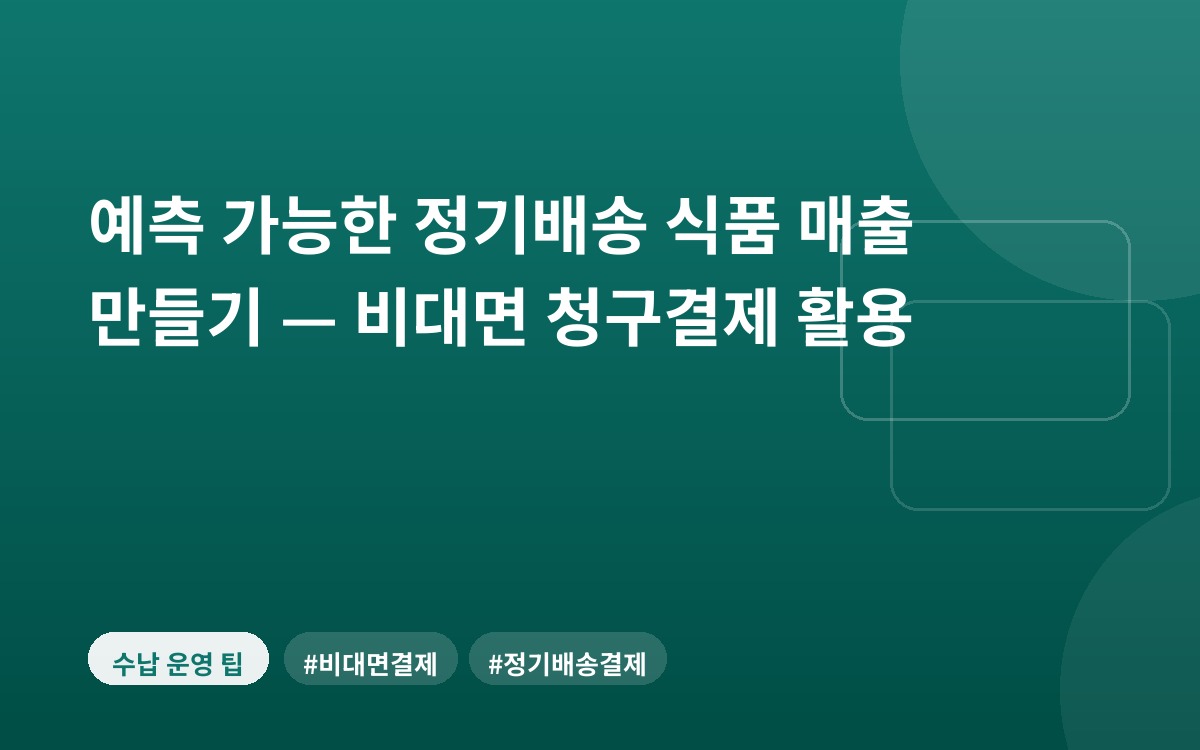 예측 가능한 정기배송 식품 매출 만들기 — 비대면 청구결제 활용