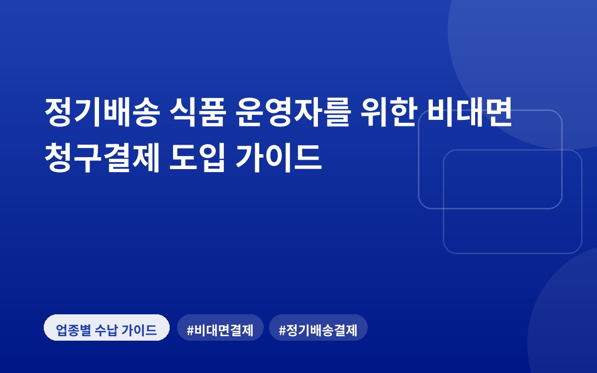 정기배송 식품 운영자를 위한 비대면 청구결제 도입 가이드