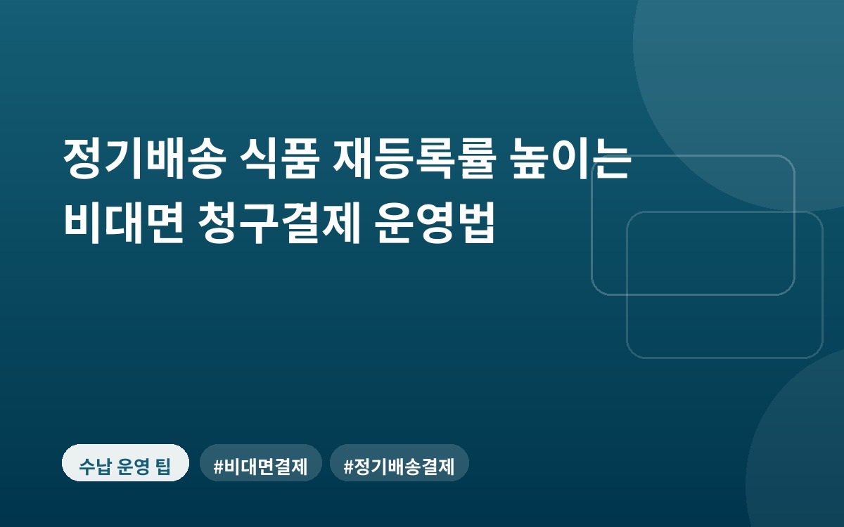 정기배송 식품 재등록률 높이는 비대면 청구결제 운영법