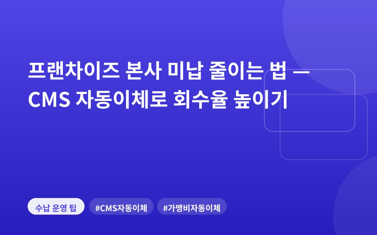 프랜차이즈 본사 미납 줄이는 법 — CMS 자동이체로 회수율 높이기