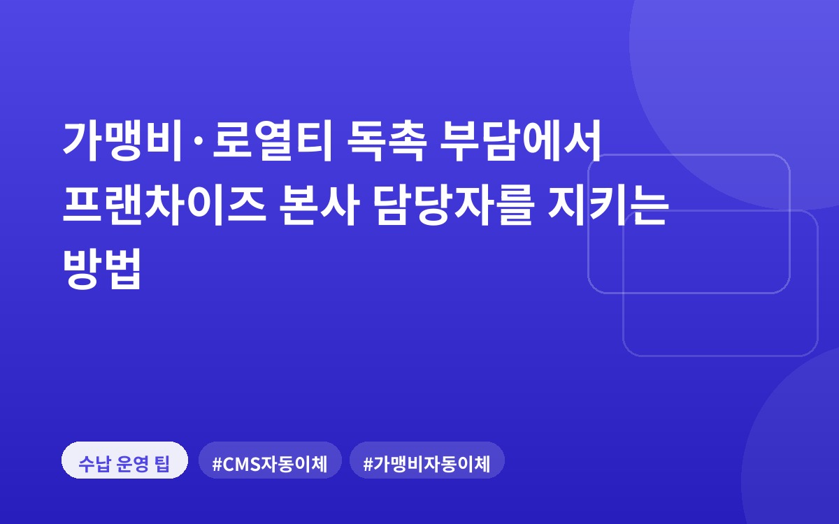 가맹비·로열티 독촉 부담에서 프랜차이즈 본사 담당자를 지키는 방법