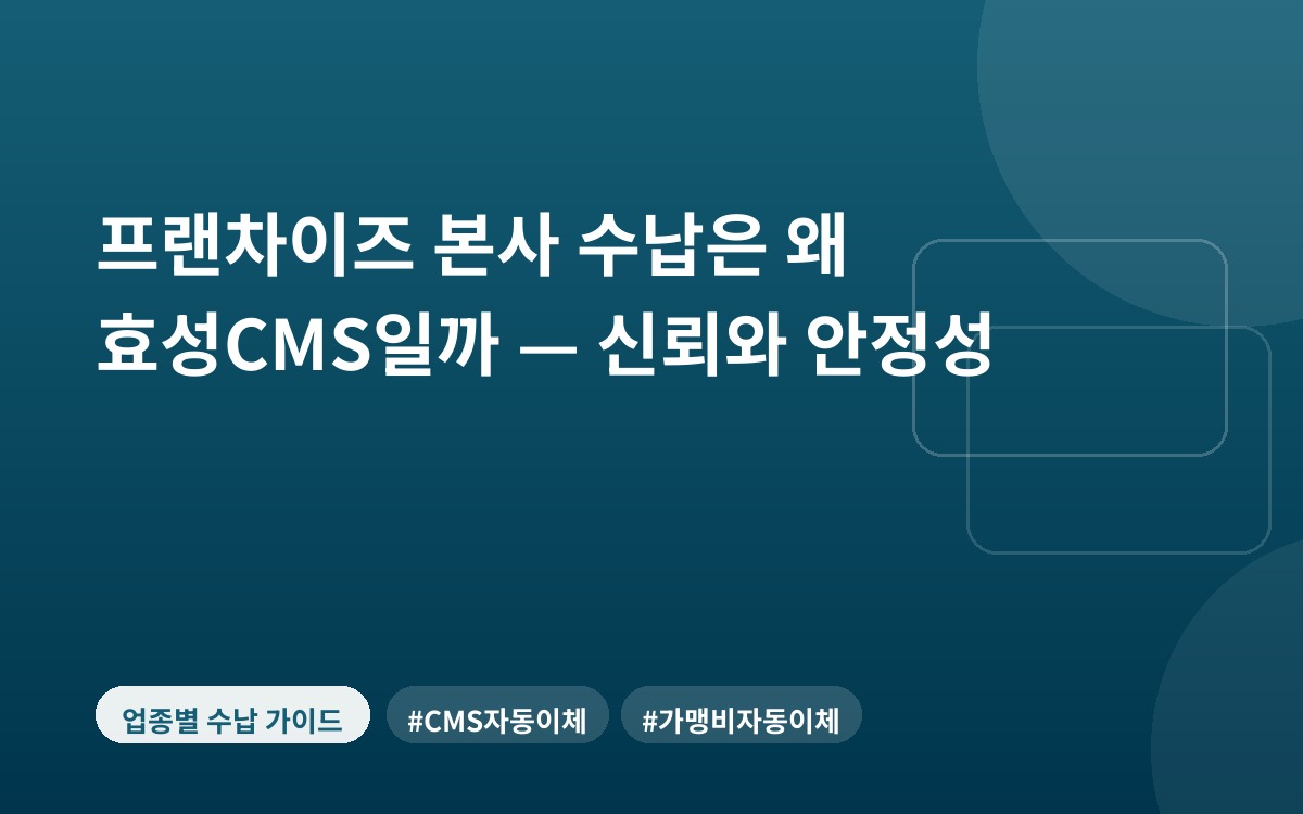 프랜차이즈 본사 수납은 왜 효성CMS일까 — 신뢰와 안정성