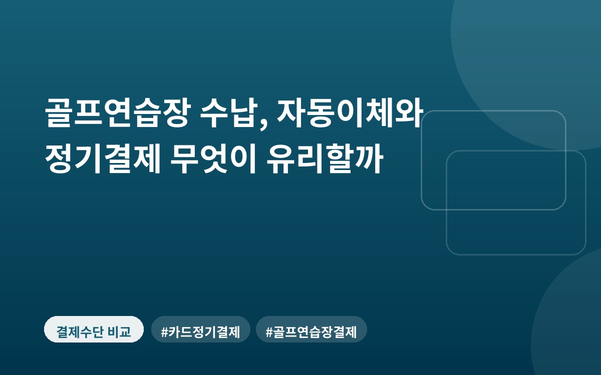 골프연습장 수납, 자동이체와 정기결제 무엇이 유리할까