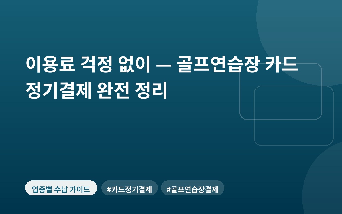 이용료 걱정 없이 — 골프연습장 카드 정기결제 완전 정리