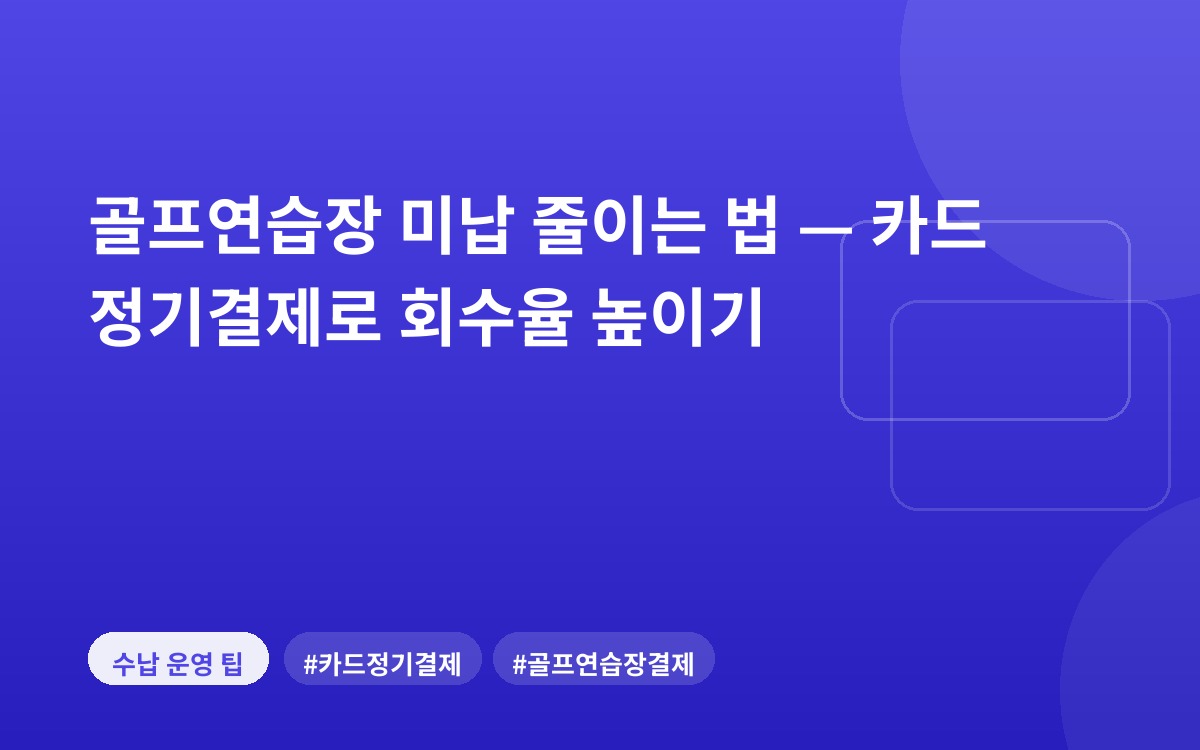 골프연습장 미납 줄이는 법 — 카드 정기결제로 회수율 높이기