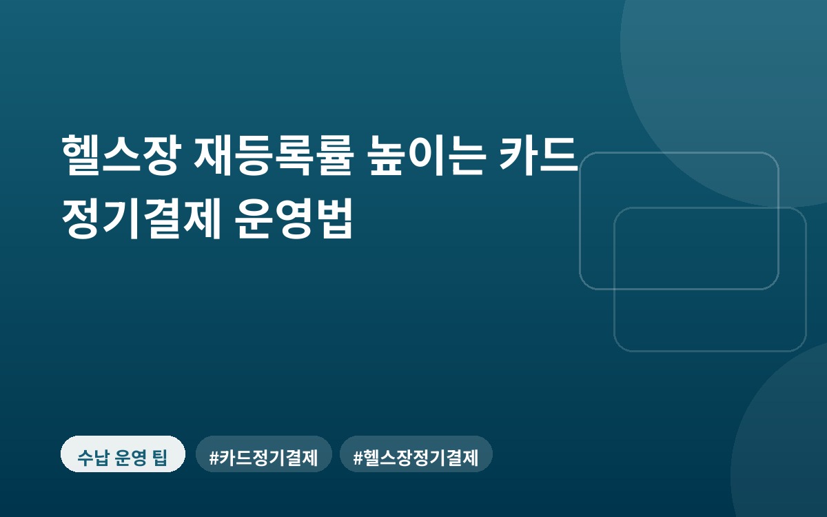 헬스장 재등록률 높이는 카드 정기결제 운영법
