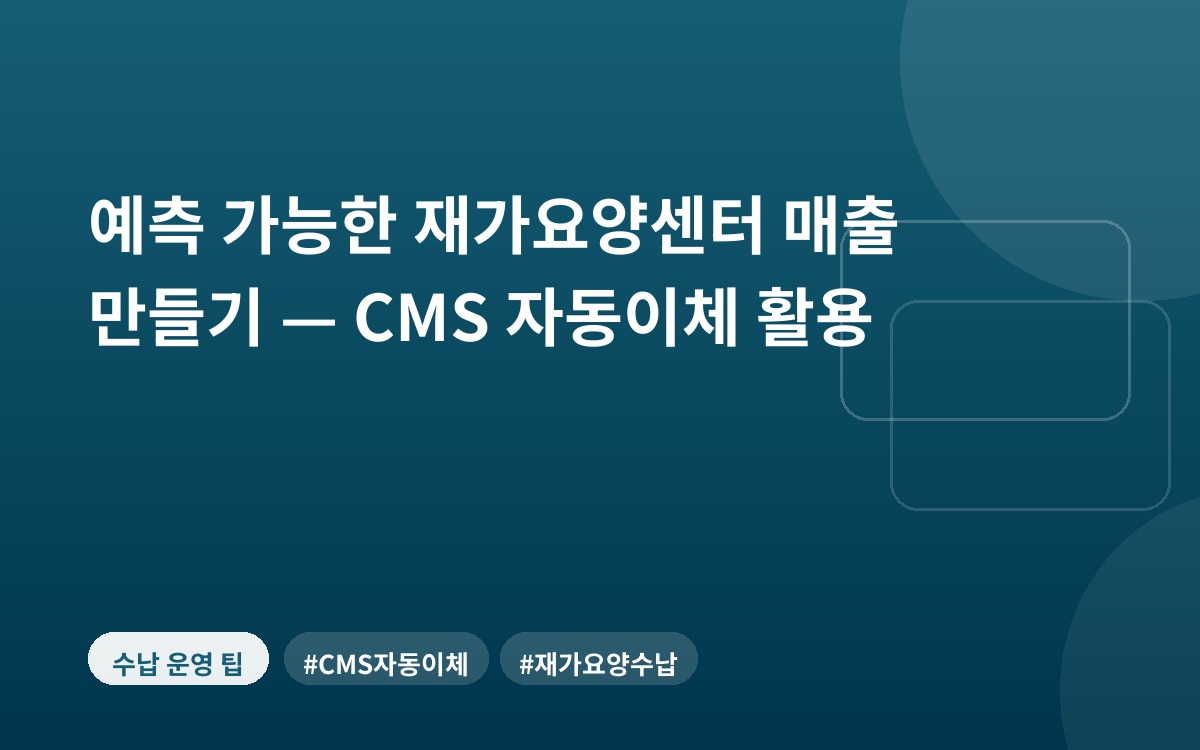 예측 가능한 재가요양센터 매출 만들기 — CMS 자동이체 활용