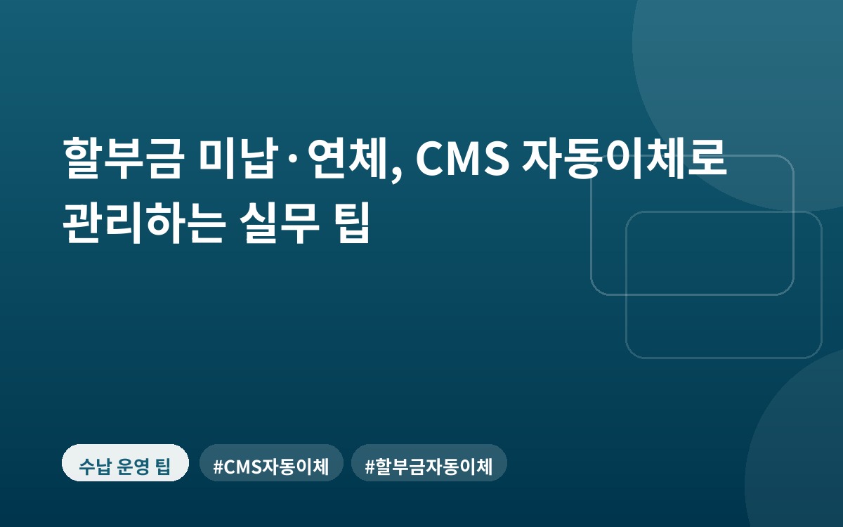 할부금 미납·연체, CMS 자동이체로 관리하는 실무 팁