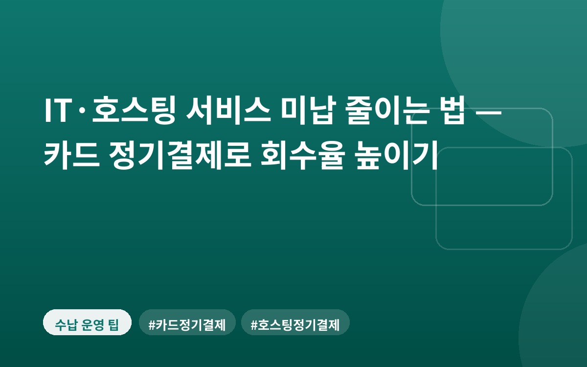 IT·호스팅 서비스 미납 줄이는 법 — 카드 정기결제로 회수율 높이기