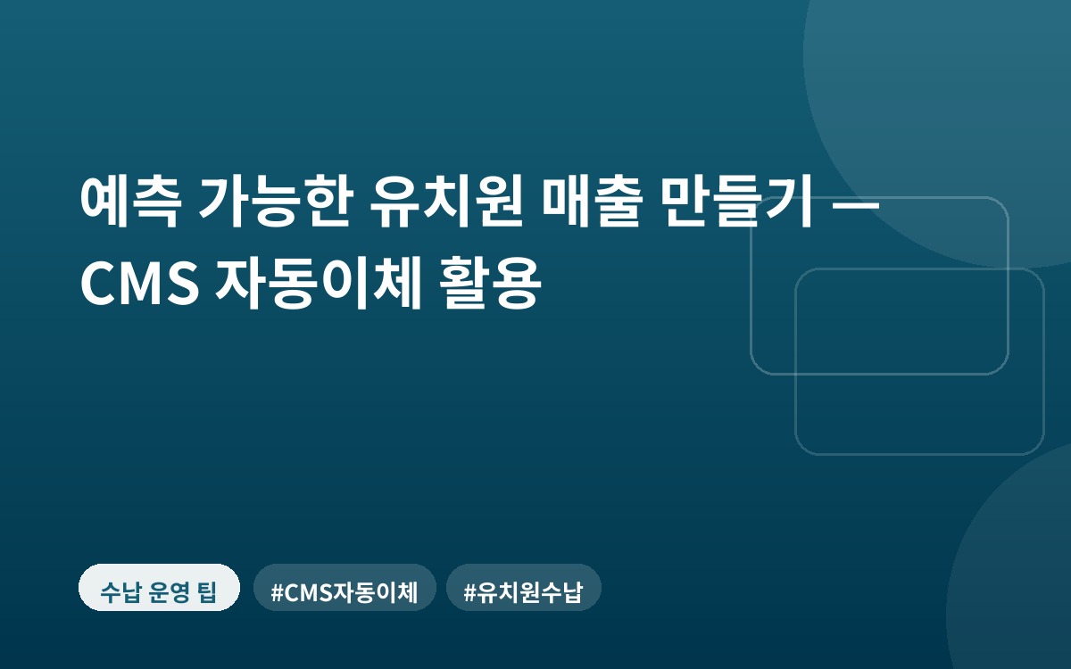 예측 가능한 유치원 매출 만들기 — CMS 자동이체 활용