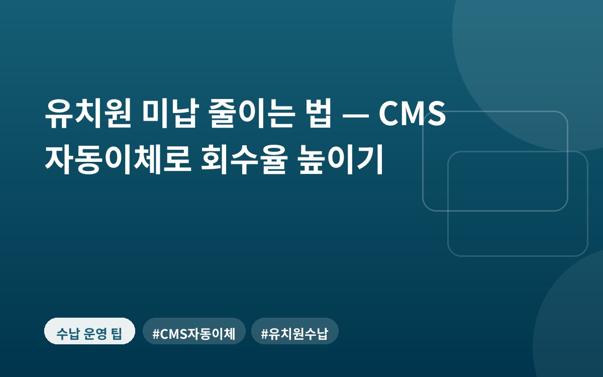 유치원 미납 줄이는 법 — CMS 자동이체로 회수율 높이기