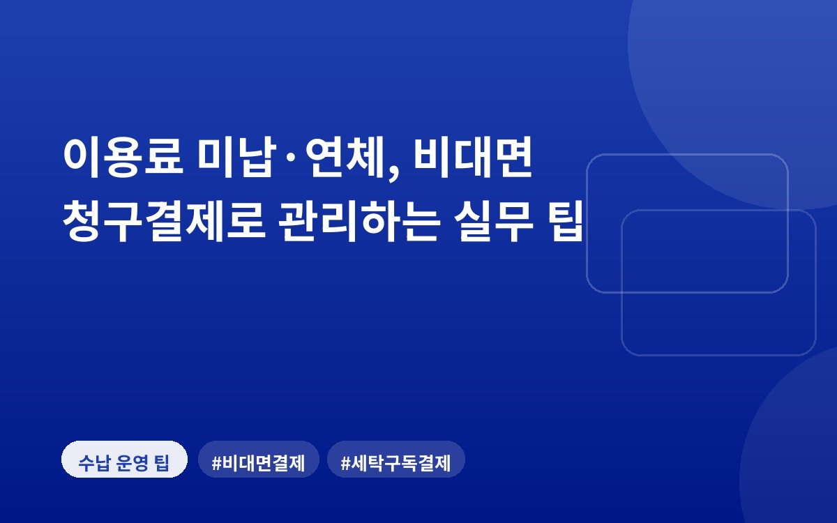 이용료 미납·연체, 비대면 청구결제로 관리하는 실무 팁
