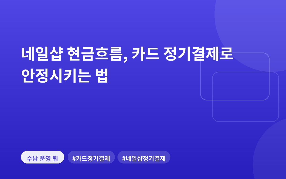 네일샵 현금흐름, 카드 정기결제로 안정시키는 법