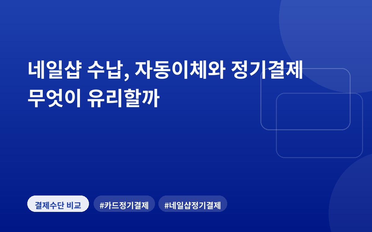 네일샵 수납, 자동이체와 정기결제 무엇이 유리할까