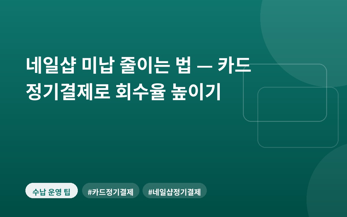 네일샵 미납 줄이는 법 — 카드 정기결제로 회수율 높이기