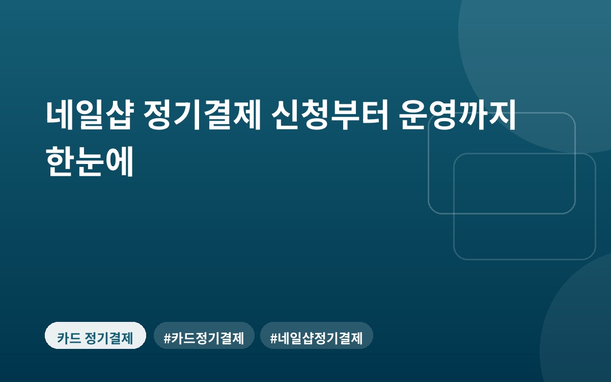네일샵 정기결제 신청부터 운영까지 한눈에